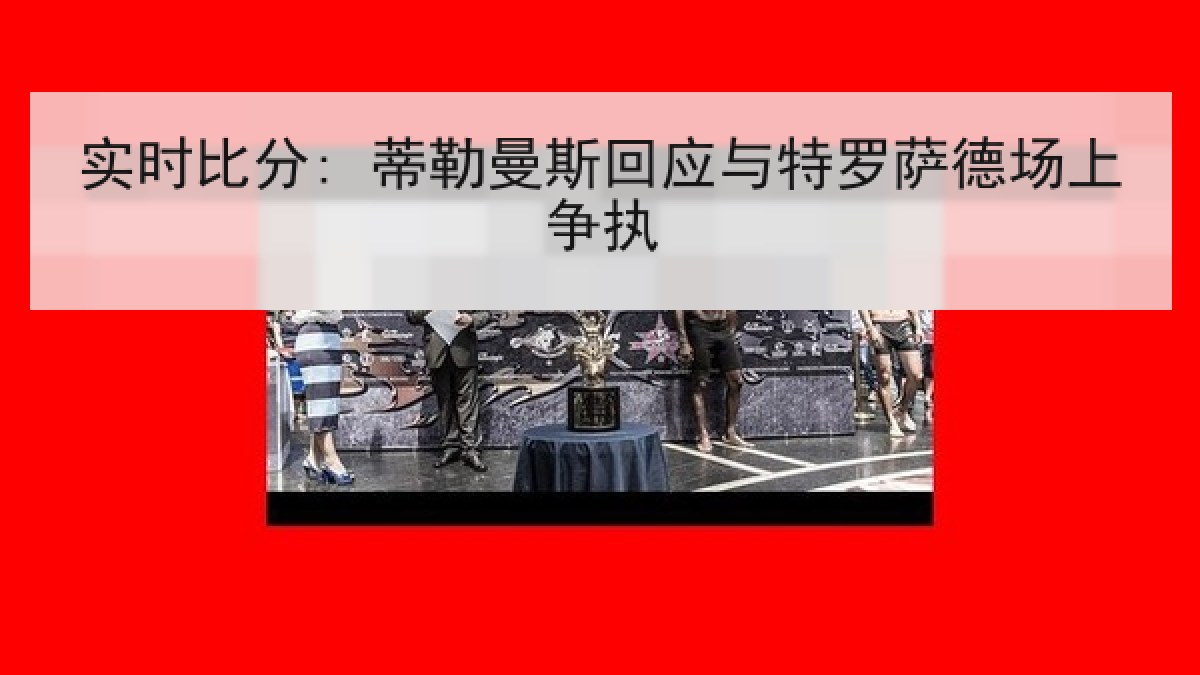 实时比分: 蒂勒曼斯回应与特罗萨德场上争执